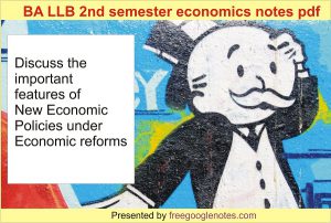 BA LLB 2nd semester economics notes pdf:Discuss the important features of New Economic Policies under Economic reforms
