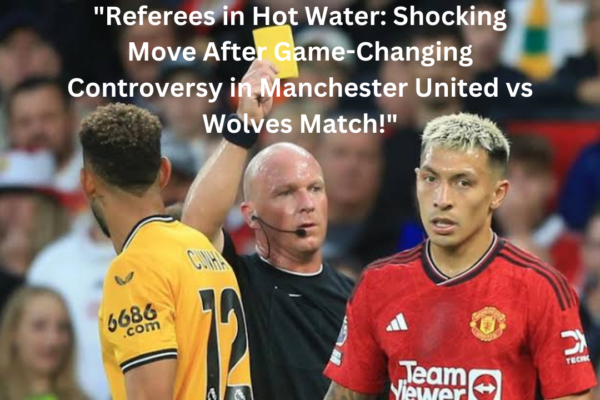Referees in Hot Water Shocking Move After Game-Changing Controversy in Manchester United vs Wolves Match
