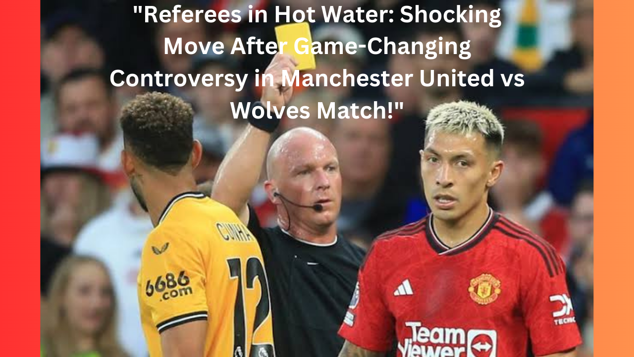 Referees in Hot Water Shocking Move After Game-Changing Controversy in Manchester United vs Wolves Match